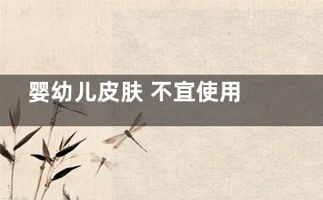 婴幼儿皮肤 不宜使用湿巾(婴幼儿皮肤不好)